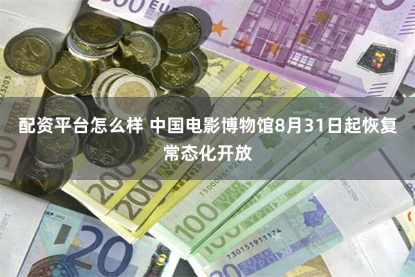 配资平台怎么样 中国电影博物馆8月31日起恢复常态化开放