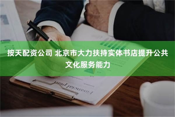 按天配资公司 北京市大力扶持实体书店提升公共文化服务能力
