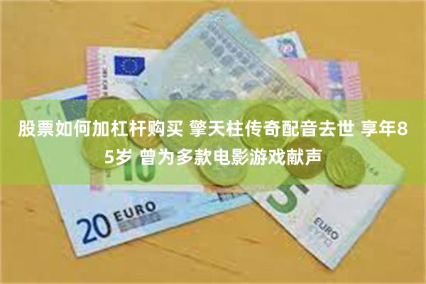 股票如何加杠杆购买 擎天柱传奇配音去世 享年85岁 曾为多款电影游戏献声