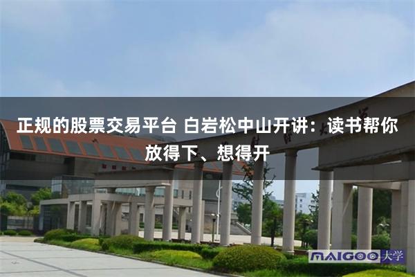 正规的股票交易平台 白岩松中山开讲：读书帮你放得下、想得开