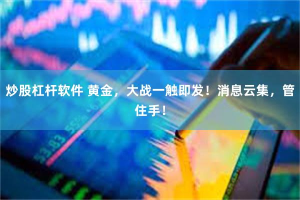 炒股杠杆软件 黄金，大战一触即发！消息云集，管住手！