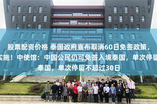 股票配资价格 泰国政府宣布取消60日免签政策，9月15日起实施！中使馆：中国公民仍可免签入境泰国，单次停留不超过30日