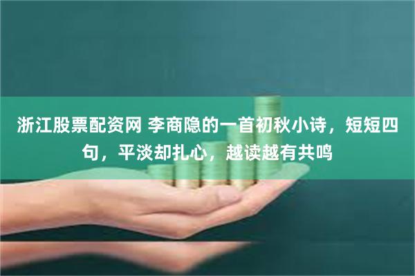 浙江股票配资网 李商隐的一首初秋小诗,短短四句,平淡却扎心,越读越有共鸣