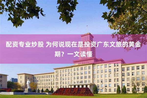 配资专业炒股 为何说现在是投资广东文旅的黄金期？一文读懂