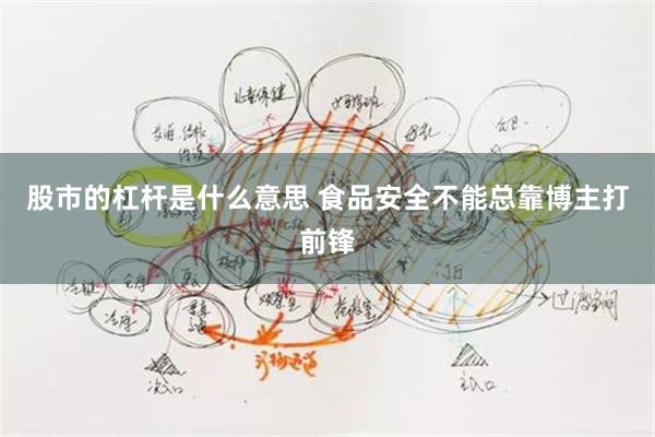 股市的杠杆是什么意思 食品安全不能总靠博主打前锋