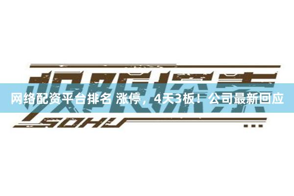 网络配资平台排名 涨停，4天3板！公司最新回应