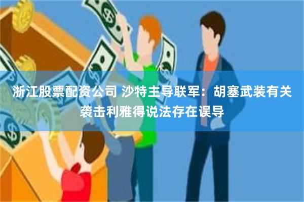 浙江股票配资公司 沙特主导联军：胡塞武装有关袭击利雅得说法存在误导