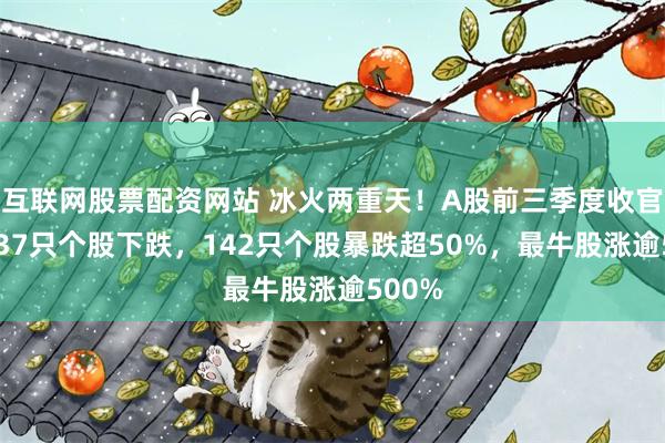 互联网股票配资网站 冰火两重天！A股前三季度收官：3937只个股下跌，142只个股暴跌超50%，最牛股涨逾500%