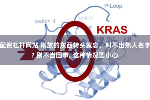 配资杠杆网站 刚放的东西转头就忘、叫不出熟人名字? 别不当回事, 这种情况要小心