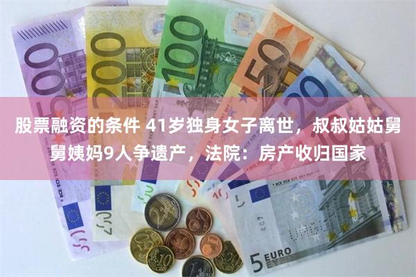 股票融资的条件 41岁独身女子离世，叔叔姑姑舅舅姨妈9人争遗产，法院：房产收归国家
