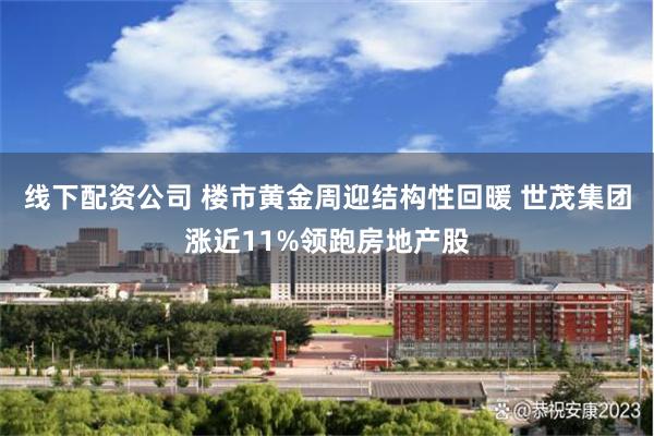 线下配资公司 楼市黄金周迎结构性回暖 世茂集团涨近11%领跑房地产股