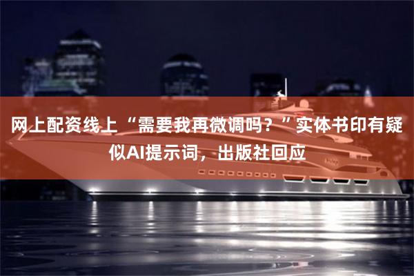 网上配资线上 “需要我再微调吗？”实体书印有疑似AI提示词，出版社回应