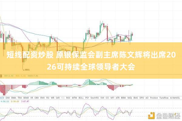短线配资炒股 原银保监会副主席陈文辉将出席2026可持续全球领导者大会