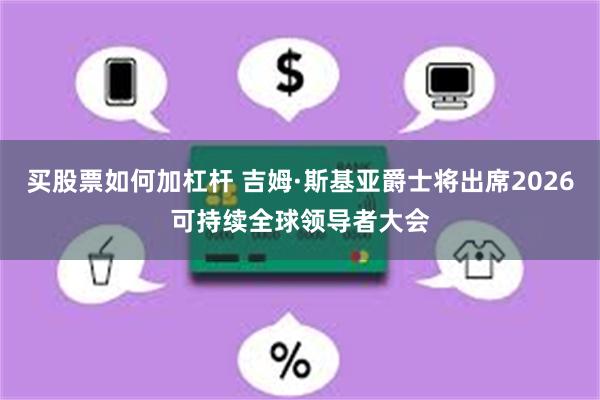 买股票如何加杠杆 吉姆·斯基亚爵士将出席2026可持续全球领导者大会