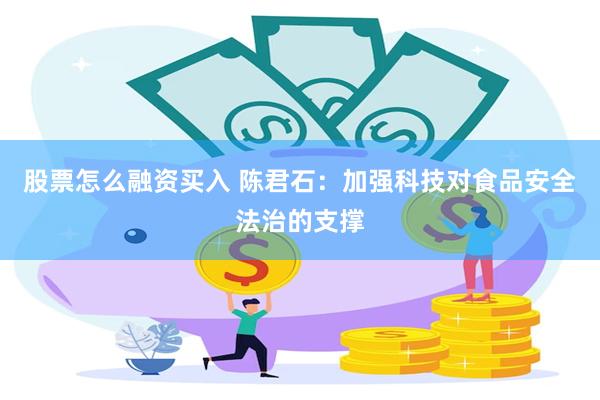 股票怎么融资买入 陈君石：加强科技对食品安全法治的支撑