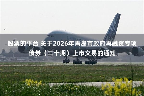 股票的平台 关于2026年青岛市政府再融资专项债券（二十期）上市交易的通知