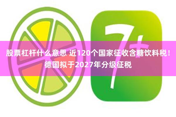 股票杠杆什么意思 近120个国家征收含糖饮料税！德国拟于2027年分级征税