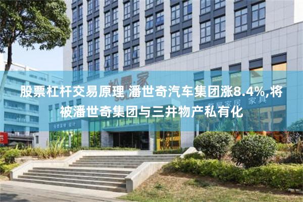 股票杠杆交易原理 潘世奇汽车集团涨8.4%,将被潘世奇集团与三井物产私有化
