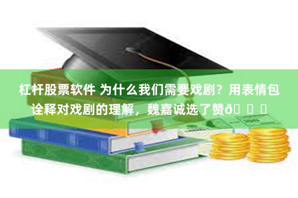 杠杆股票软件 为什么我们需要戏剧？用表情包诠释对戏剧的理解，魏嘉诚选了赞👍